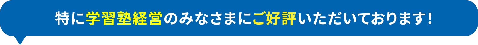 特に学習塾経営のみなさまにご好評いただいております！